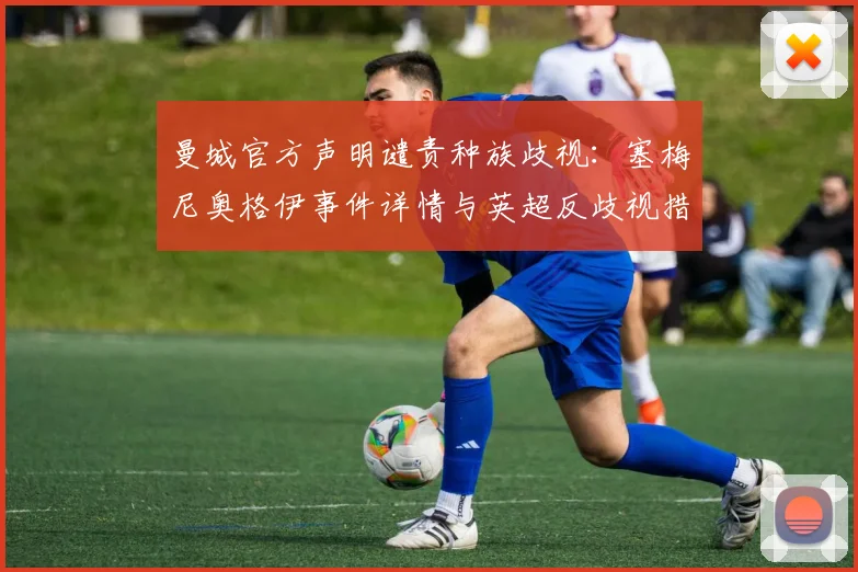 曼城官方声明谴责种族歧视：塞梅尼奥格伊事件详情与英超反歧视措施解读