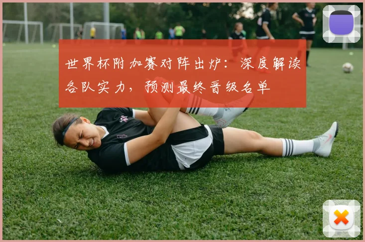 世界杯附加赛对阵出炉:深度解读各队实力,预测最终晋级名单