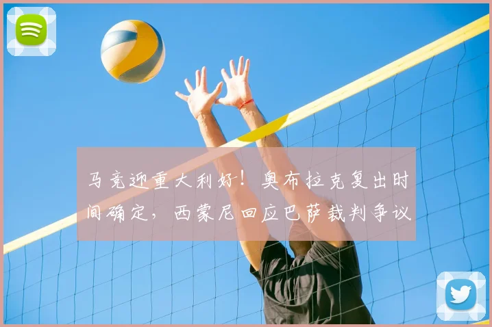 马竞迎重大利好!奥布拉克复出时间确定,西蒙尼回应巴萨裁判争议